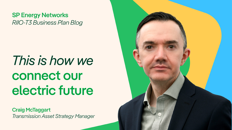 SP Energy NEtworks, RIIO-T3 Business Plan . This is how we connect our electric future. Craig McTaggart, Transmission Asset Strategy Manager