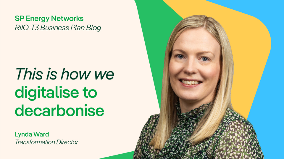 SP Energy Networks, RIIO-T3 Business Plan Blog. This is how we digitalise to decarbonise. Lynda Ward, Transformation Director.